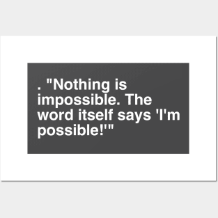 . "Nothing is impossible. The word itself says 'I'm possible!'" Posters and Art